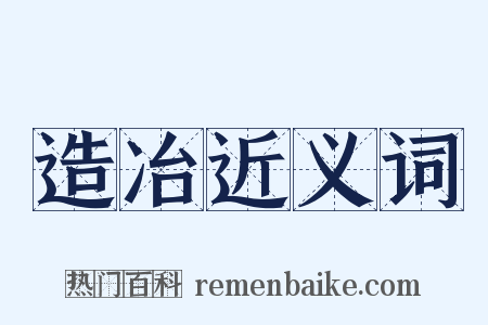 造冶近义词是什么意思的图片